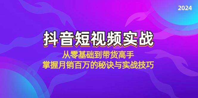 抖音短视频实战：从零基础到带货高手，掌握月销百万的秘诀与实战技巧-玖哥网创