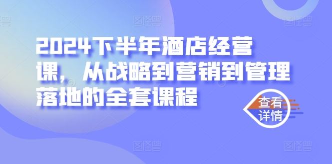 2024下半年酒店经营课，从战略到营销到管理落地的全套课程-玖哥网创