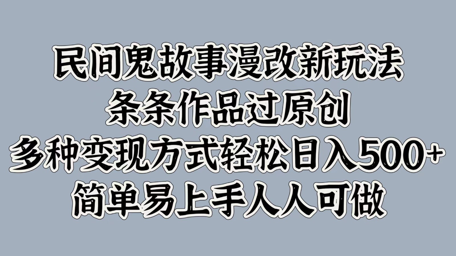 民间鬼故事漫改新玩法，条条作品过原创，多种变现方式轻松日入500+简单易上手人人可做-玖哥网创