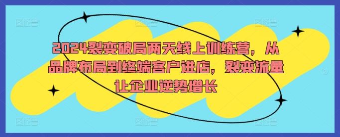 2024裂变破局两天线上训练营，从品牌布局到终端客户进店，裂变流量让企业逆势增长-玖哥网创