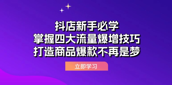 （12631期）抖店新手必学：掌握四大流量爆增技巧，打造商品爆款不再是梦-玖哥网创