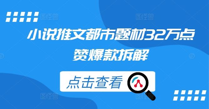 小说推文都市题材32万点赞爆款拆解-玖哥网创