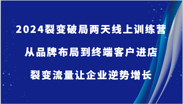 2024裂变破局两天线上训练营-从品牌布局到终端客户进店，裂变流量让企业逆势增长-玖哥网创