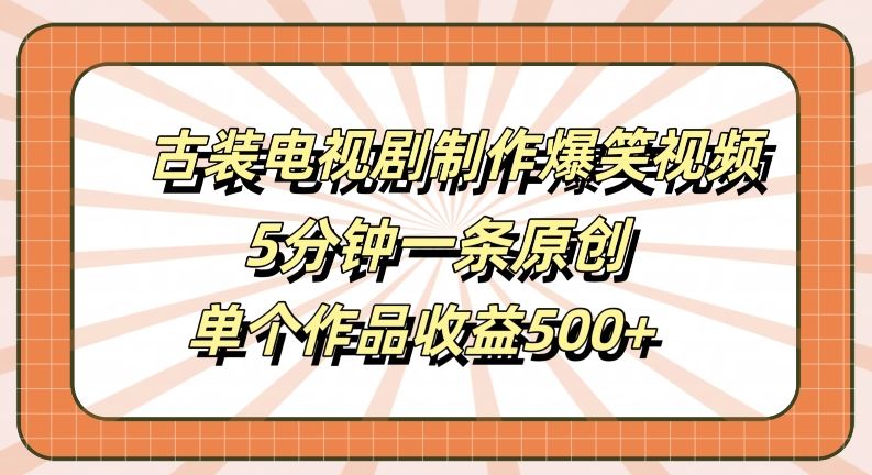 古装电视剧制作爆笑视频，5分钟一条原创，单个作品收益500+【揭秘】-玖哥网创