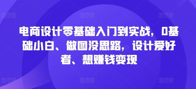 电商设计零基础入门到实战，0基础小白、做图没思路，设计爱好者、想赚钱变现-玖哥网创