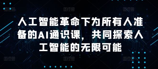人工智能革命下为所有人准备的AI通识课，共同探索人工智能的无限可能-玖哥网创