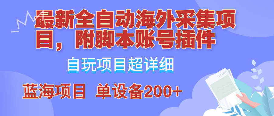 （12646期）全自动海外采集项目，带脚本账号插件教学，号称单日200+-玖哥网创