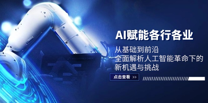 （12645期）AI赋能各行各业：从基础到前沿，全面解析人工智能革命下的新机遇与挑战-玖哥网创