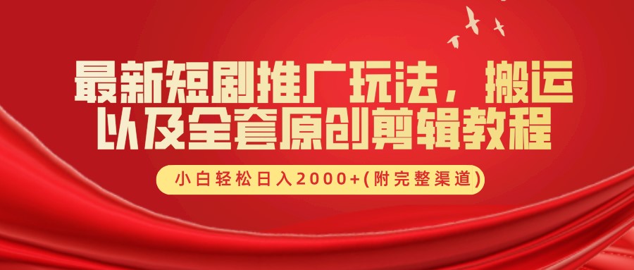 最新短剧推广玩法，搬运以及全套原创剪辑教程(附完整渠道)，小白轻松日入2000+-玖哥网创
