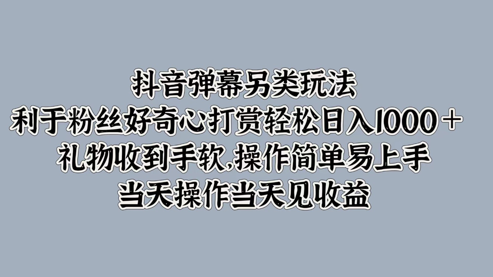 抖音弹幕另类玩法，利于粉丝好奇心打赏轻松日入1000＋ 礼物收到手软，操作简单-玖哥网创