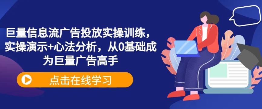 巨量信息流广告投放实操训练，实操演示+心法分析，从0基础成为巨量广告高手-玖哥网创