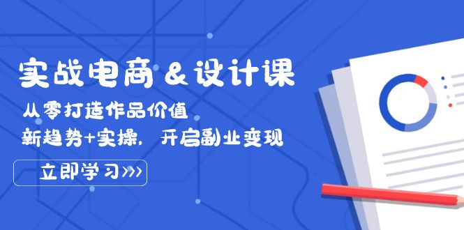 （12654期）实战电商&设计课， 从零打造作品价值，新趋势+实操，开启副业变现-玖哥网创