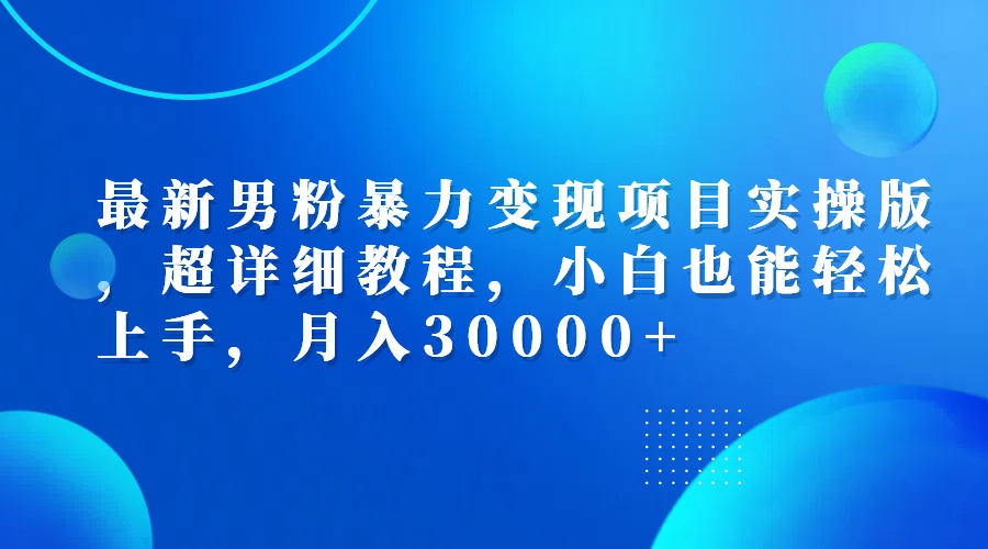 （12661期）最新男粉暴力变现项目实操版，超详细教程，小白也能轻松上手，月入30000+-玖哥网创