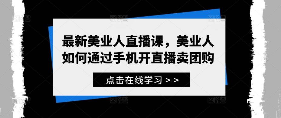 最新美业人直播课，美业人如何通过手机开直播卖团购-玖哥网创