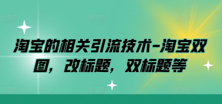 淘宝的相关引流技术-淘宝双图，改标题，双标题等-玖哥网创