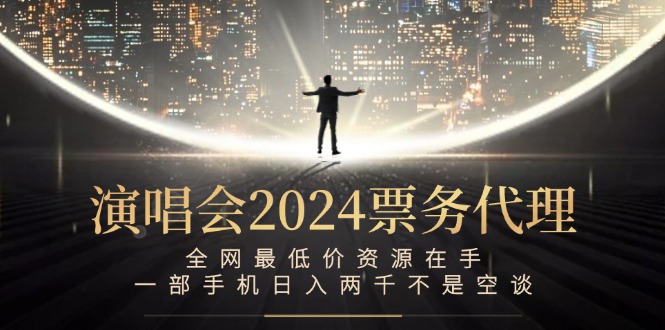 （12670期）演唱会2024票务代理，全网最低价资源在手，一部手机日入两千不是空谈-玖哥网创