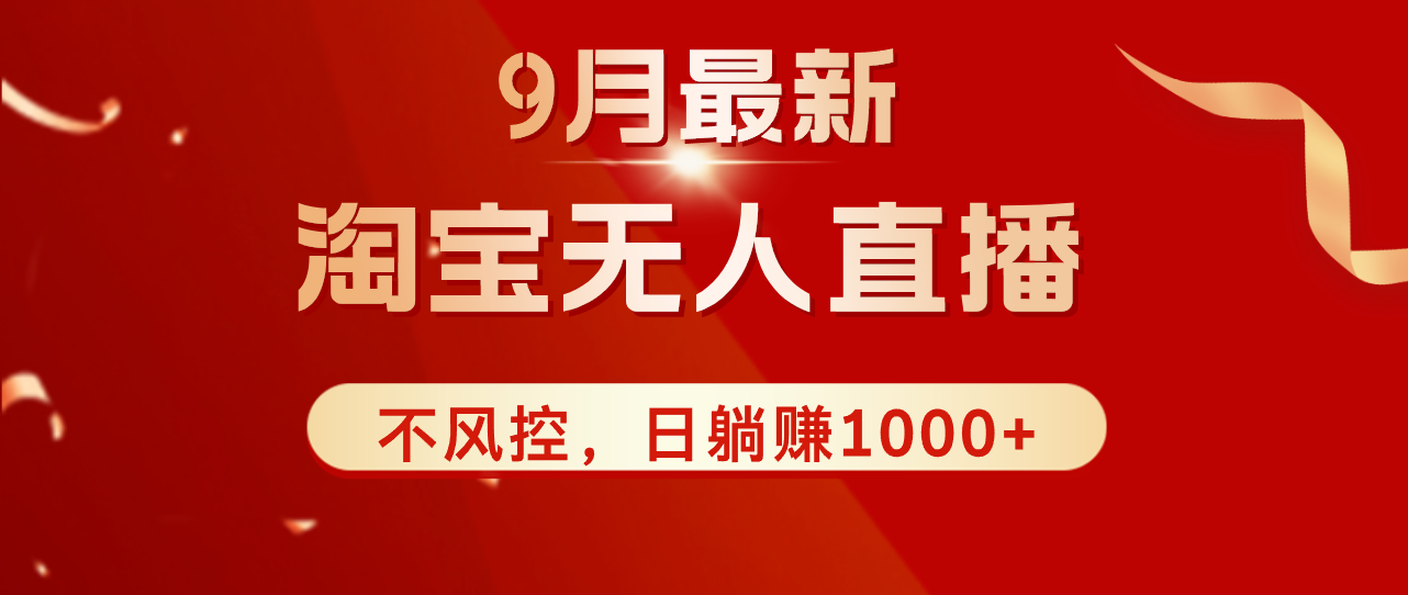 （12674期）TB无人直播九月份最新玩法，日不落直播间，不风控，日稳定躺赚1000+！-玖哥网创