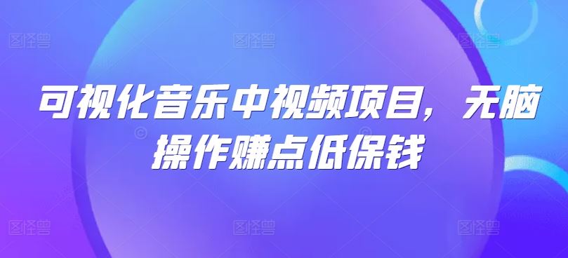 可视化音乐中视频项目，无脑操作赚点低保钱-玖哥网创