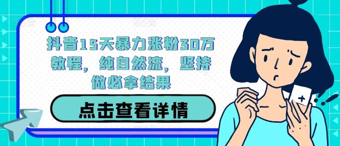 抖音15天暴力涨粉30万教程，纯自然流，坚持做必拿结果-玖哥网创