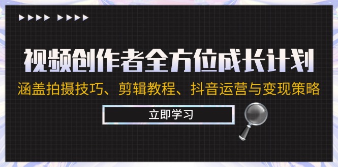 （12704期）视频创作者全方位成长计划：涵盖拍摄技巧、剪辑教程、抖音运营与变现策略-玖哥网创