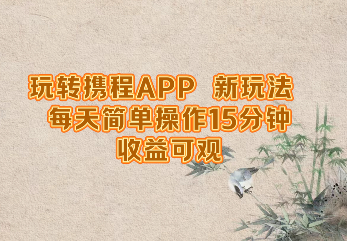 （12705期）玩转携程APP，新玩法，每天简单操作15分钟，收益可观-玖哥网创