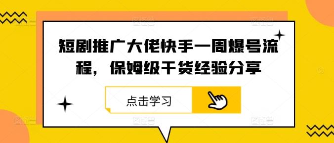 短剧推广大佬快手一周爆号流程，保姆级干货经验分享-玖哥网创