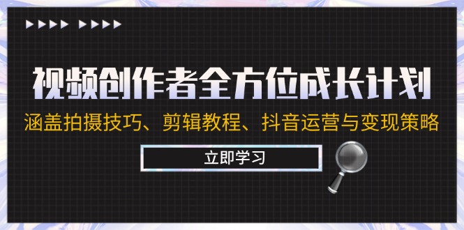 视频创作者全方位成长计划：涵盖拍摄技巧、剪辑教程、抖音运营与变现策略-玖哥网创