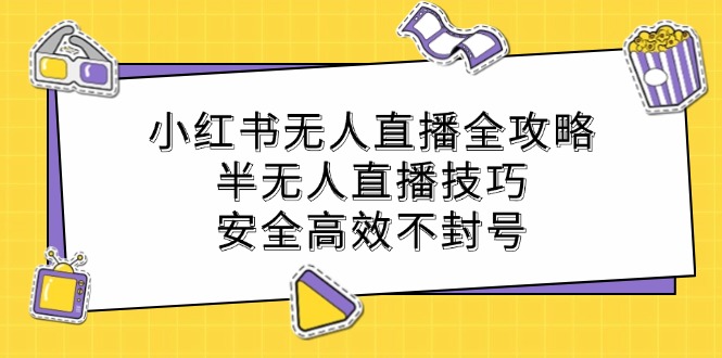 小红书无人直播全攻略：半无人直播技巧，安全高效不封号-玖哥网创
