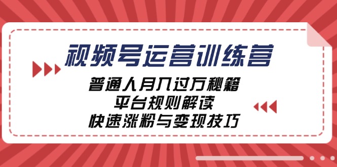 （12722期）视频号运营训练营：普通人月入过万秘籍，平台规则解读，快速涨粉与变现…-玖哥网创