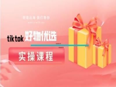 tiktok好物优选实操课程，好物分享操作技巧-玖哥网创