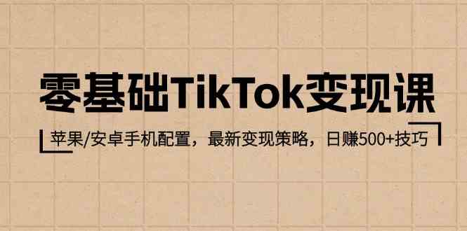 零基础TikTok变现课：苹果/安卓手机配置，最新变现策略，日赚500+技巧-玖哥网创