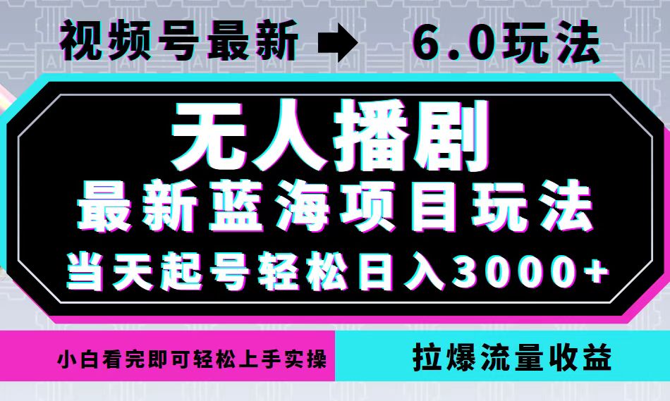 （12737期）视频号最新6.0玩法，无人播剧，轻松日入3000+，最新蓝海项目，拉爆流量…-玖哥网创