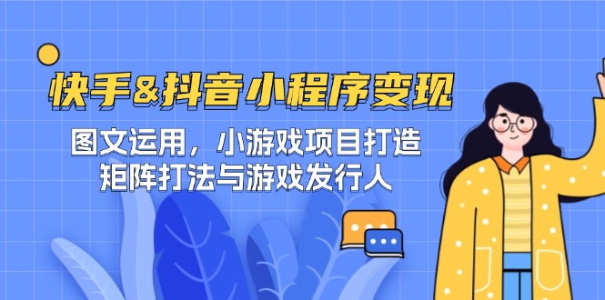快手&抖音-小程序变现 图文运用/小游戏项目打造/矩阵打法与游戏发行人-玖哥网创