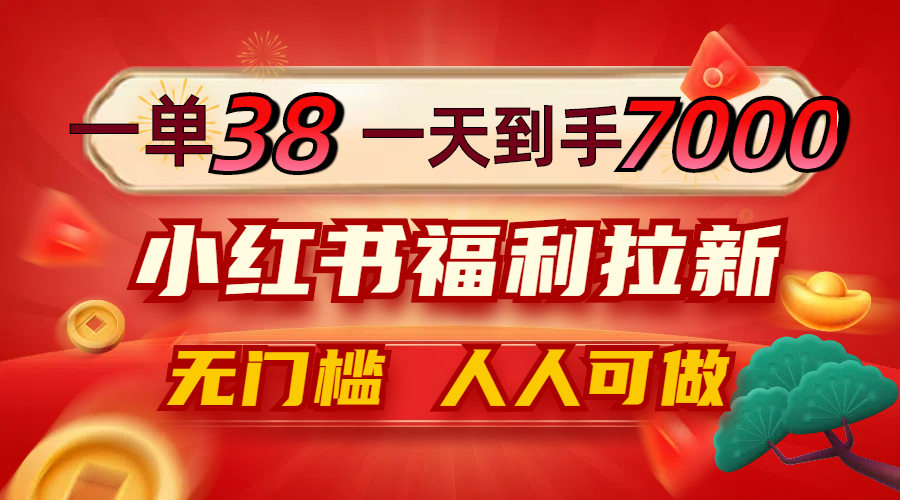 （12741期）一单38，一天到手7000+，小红书福利拉新，0门槛人人可做-玖哥网创