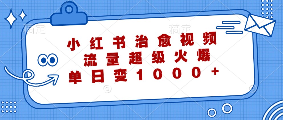 小红书治愈视频，流量超级火爆，单日变现1000+-玖哥网创