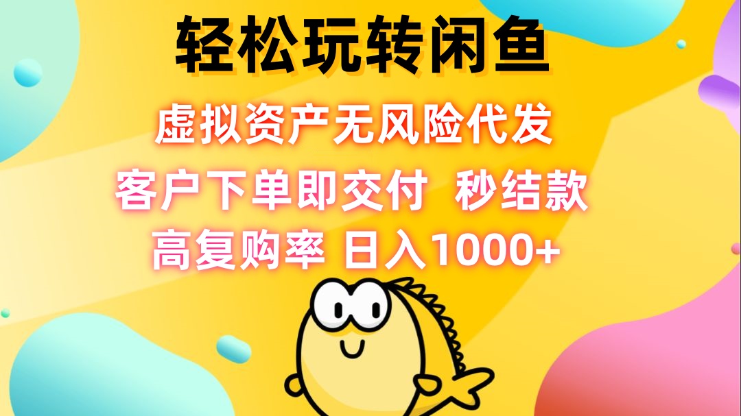 （12776期）轻松玩转闲鱼 虚拟资产无风险代发 客户下单即交付 秒结款 高复购率 日…-玖哥网创