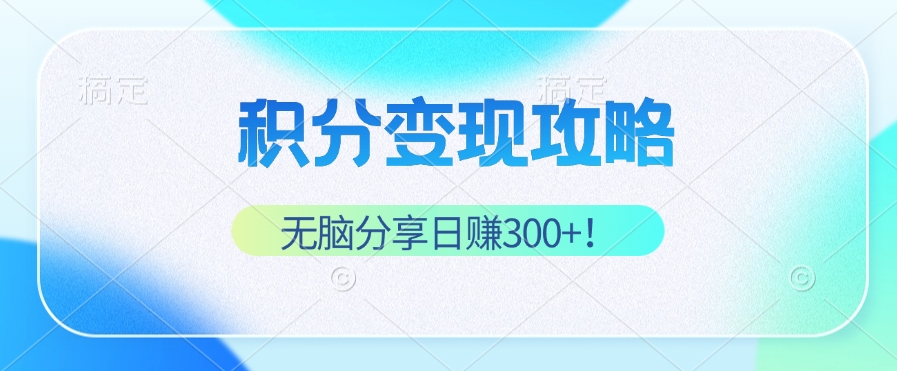 （12781期）积分变现攻略 带你实现稳健睡后收入，只需无脑分享日赚300+-玖哥网创