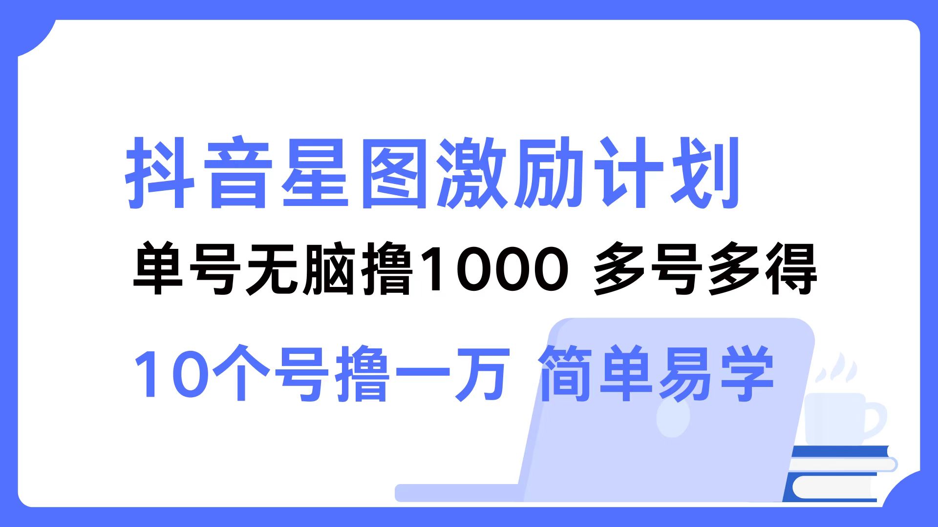 （12787期）抖音星图激励计划 单号可撸1000  2个号2000  多号多得 简单易学-玖哥网创