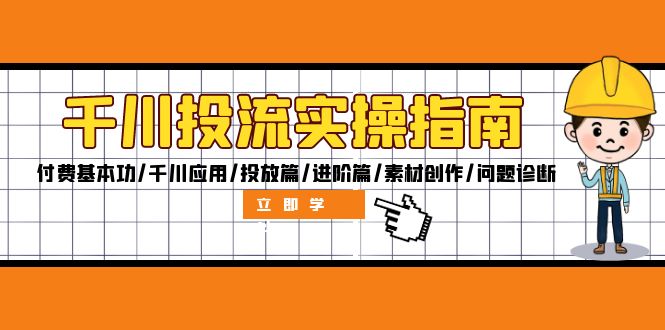 （12795期）千川投流实操指南：付费基本功/千川应用/投放篇/进阶篇/素材创作/问题诊断-玖哥网创