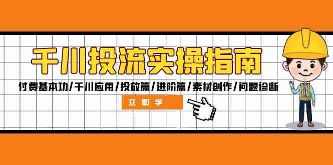 千川投流实操指南：付费基本功/千川应用/投放篇/进阶篇/素材创作/问题诊断-玖哥网创