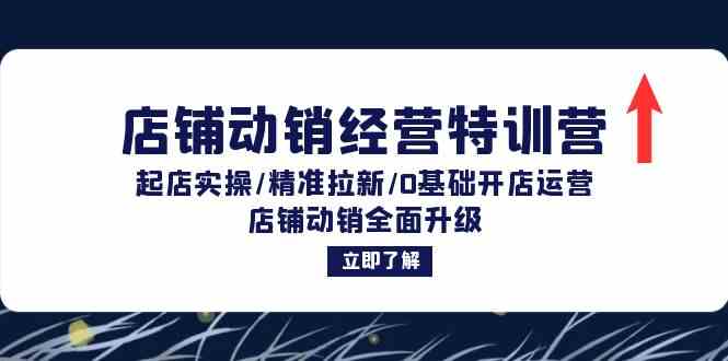 店铺动销经营特训营：起店实操/精准拉新/0基础开店运营/店铺动销全面升级-玖哥网创