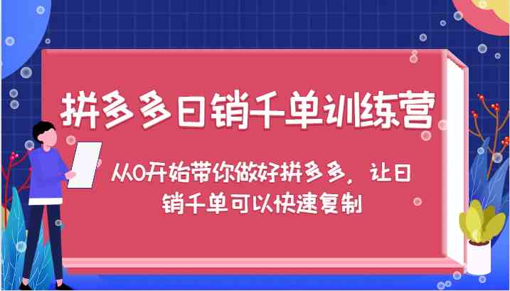 拼多多日销千单训练营，从0开始带你做好拼多多，让日销千单可以快速复制-玖哥网创