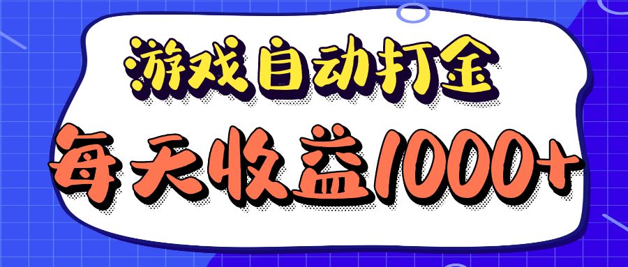 （12799期）老款游戏自动打金项目，每天收益1000+ 长期稳定-玖哥网创