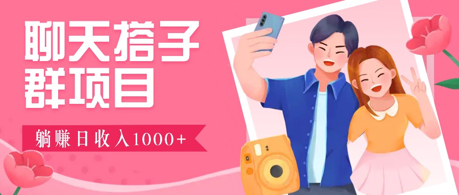 聊天搭子群项目：9.9元一单，全自动日入1000+，免费对接后台！-玖哥网创