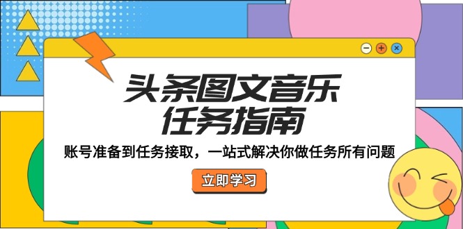 头条图文音乐任务指南：账号准备到任务接取，一站式解决你做任务所有问题-玖哥网创