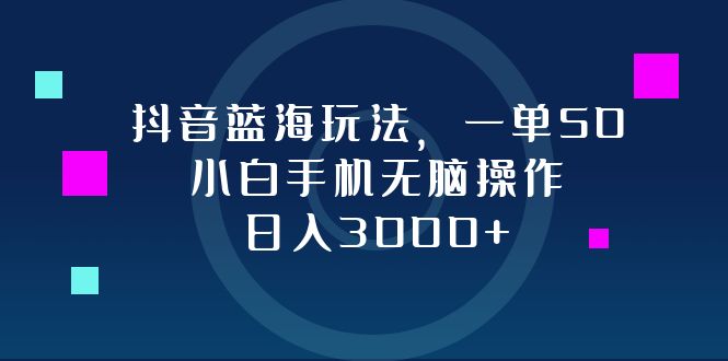 （12807期）抖音蓝海玩法，一单50，小白手机无脑操作，日入3000+-玖哥网创