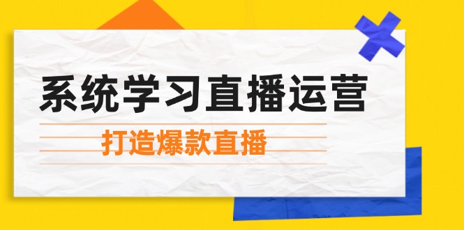 系统学习直播运营：掌握起号方法、主播能力、小店随心推，打造爆款直播-玖哥网创