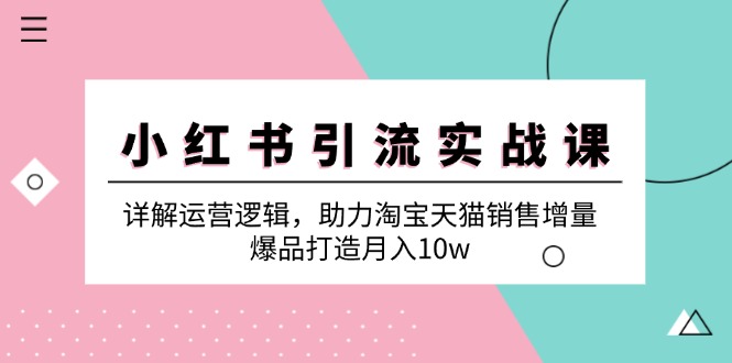 （12809期）小红书引流实战课：详解运营逻辑，助力淘宝天猫销售增量，爆品打造月入10w-玖哥网创