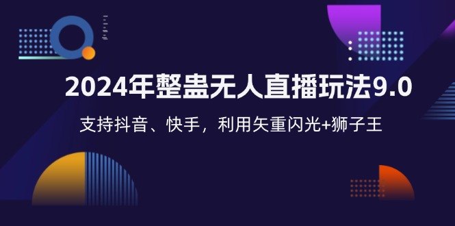 （12810期）2024年整蛊无人直播玩法9.0，支持抖音、快手，利用矢重闪光+狮子王…-玖哥网创