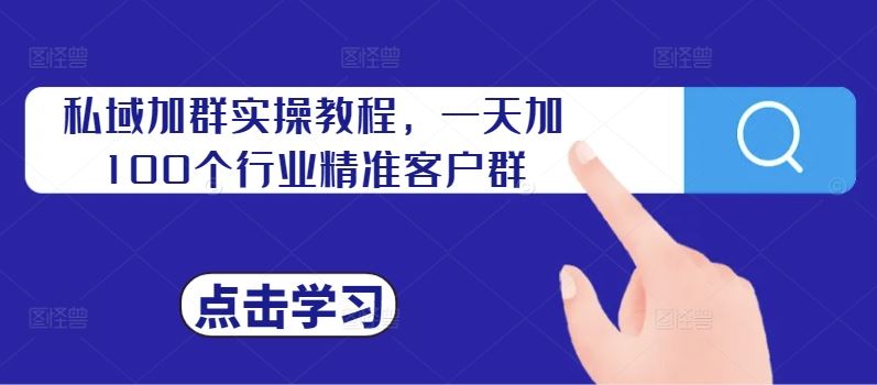 私域加群实操教程，一天加100个行业精准客户群-玖哥网创